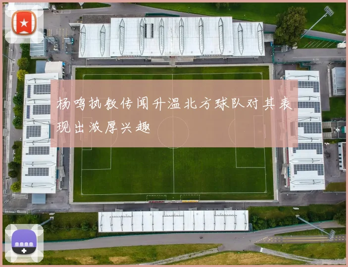 杨鸣执教传闻升温北方球队对其表现出浓厚兴趣