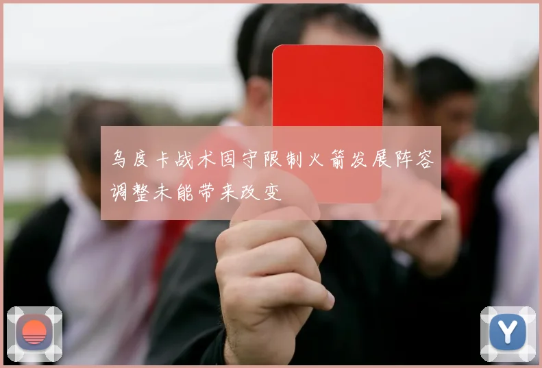 乌度卡战术固守限制火箭发展阵容调整未能带来改变