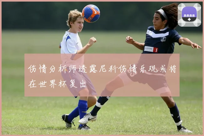 伤情分析师透露尼科伤情乐观或将在世界杯复出